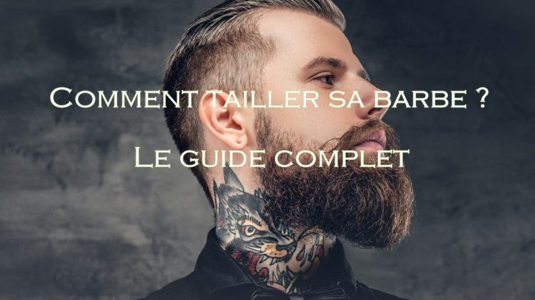 Comment tailler sa barbe Le guide complet